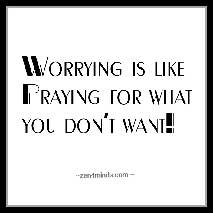 worrying is like praying for what you don"t want